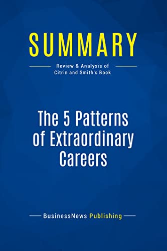 Summary: The 5 Patterns of Extraordinary Careers: Review and Analysis of Citrin and Smith's Book