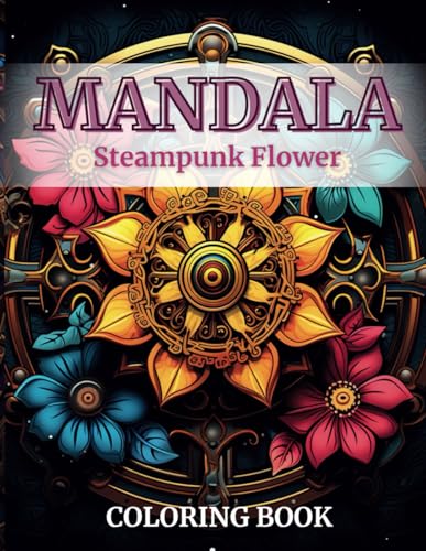 Steampunk Flowers Mandala Coloring Book for Stress Relief and Relaxation for Adults and Teens: Extraordinary collection of steampunk-themed floral mandalas von Independently published