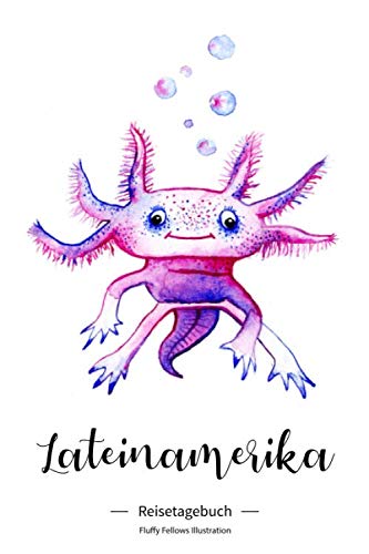 Lateinamerika Reisetagebuch Fluffy Fellows: Axolotl Reise Tagebuch für Mexiko Backpacking & Abenteuer Urlaub. Ideal als Checkliste, Logbuch, Planer, ... schreiben & um Erinnerungen festzuhalten.