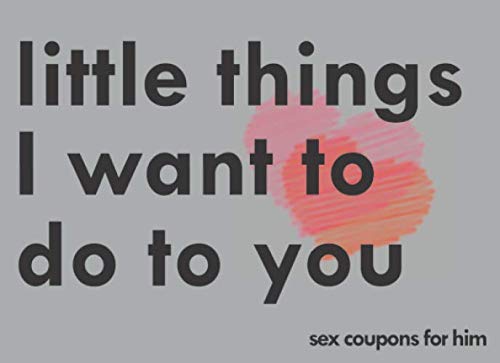 Little Things I Want To Do To You Sex Coupons For Him: A Sexy & Adventurous Valentine's Day, Anniversary, Christmas, Or Birthday Intimacy Gift For ... Cards And Fill In The Blanks For Your Man