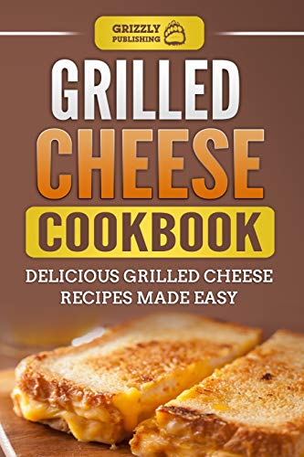 Grilled Cheese Cookbook: Delicious Grilled Cheese Recipes Made Easy