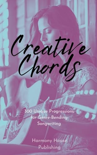 Creative Chords: 300 Unique Progressions for Genre-Bending Songwriting von Harmony House Publishing
