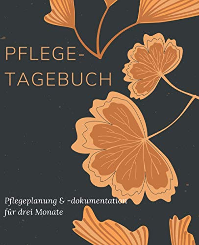 Pflegetagebuch, Pflegeplanung & -dokumentation für drei Monate (Orange Blumen): Pflege kontrollieren und protokollieren in diesem einfach ... und Ergänzen sowie extra Platz für Notizen