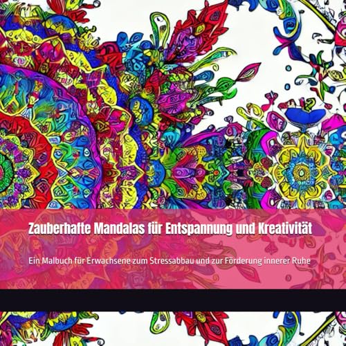 Zauberhafte Mandalas für Entspannung und Kreativität: Ein Malbuch für Erwachsene zum Stressabbau und zur Förderung innerer Ruhe