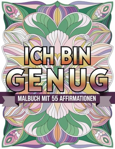Ich bin genug! Malbuch mit 55 positiven Affirmationen für Erwachsene und Jugendliche: Erlebe mehr Achtsamkeit, Entspannung und Gelassenheit durch die ... beim Ausmalen von 55 wunderschönen Mustern Ich bin genug! Malbuch mit 55 positiven Affirmationen für Erwachsene und Jugendliche: Erlebe mehr Achtsamkeit, Entspannung und Gelassenheit durch die ... beim Ausmalen von 55 wunderschönen Mustern