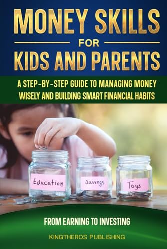 Money Skills for Kids and Parents: A Step-by-Step Guide to Managing Money Wisely and Building Smart Financial Habits von Kingtheros Publishing