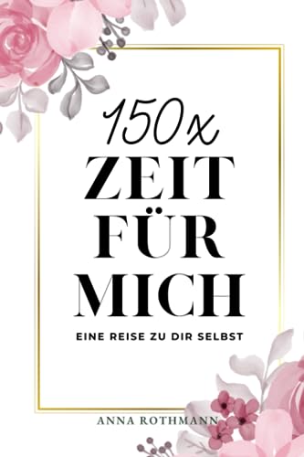 150x ZEIT FÜR MICH: Eine Reise zu dir selbst Anna Rothmann 150x ZEIT FÜR MICH: Eine Reise zu dir selbst Anna Rothmann von Independently published
