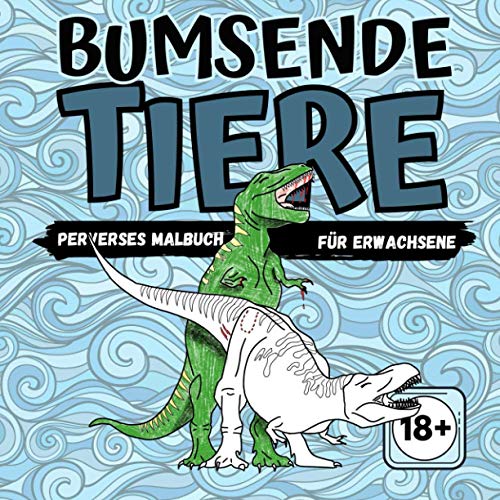 BUMSENDE TIERE PERVERSES MALBUCH FÜR ERWACHSENE 18+: Witziges Ausmalbuch für Erwachsene: Ein Anti-Stress Malbuch mit Tieren zum Ausmalen als Geschenk ... im Alltag | Harte Jungs Männer Cover BUMSENDE TIERE PERVERSES MALBUCH FÜR ERWACHSENE 18+: Witziges Ausmalbuch für Erwachsene: Ein Anti-Stress Malbuch mit Tieren zum Ausmalen als Geschenk ... im Alltag | Harte Jungs Männer Cover von Independently published
