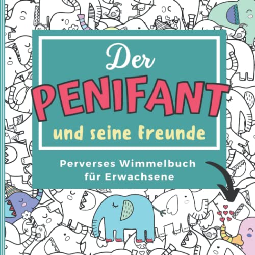 DER PENIFANT & SEINE FREUNDE PERVERSES WIMMELBUCH FÜR ERWACHSENE: Penis Wimmelbuch für Erwachsene | Perverses Rästelbuch | Anti-Stress Geschenk | Unnötige Geschenke DER PENIFANT & SEINE FREUNDE PERVERSES WIMMELBUCH FÜR ERWACHSENE: Penis Wimmelbuch für Erwachsene | Perverses Rästelbuch | Anti-Stress Geschenk | Unnötige Geschenke