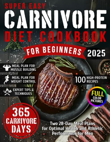Super Easy Carnivore Diet Cookbook for Beginners: 100 High-Protein Recipes & Two 28-Day Meal Plans for Optimal Health and Athletic Performance for Men + 365 Days of Long-Term Meat-Based Nutrition von Independently published