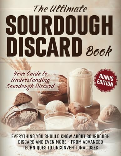 The Ultimate Sourdough Discard Book: Everything You Should Know About Sourdough Discard and Even More – From Advanced Techniques to Unconventional Uses (The Sourdough Cookbook Collection, Band 2) von Independently published