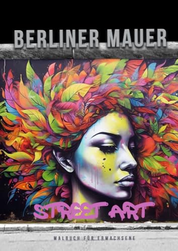Berliner Mauer Street Art Malbuch für Erwachsene: Street Art Malbuch für Jugendliche | Street Art Graffiti Malbuch Erwachsene | Ausmalbuch für ... grayscale Street Art Coloring Book | A4 | 60P von epubli