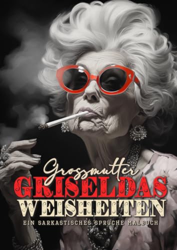 Grossmutter Griseldas Weisheiten - Ein sarkastisches Sprüche Malbuch: lustige Sprüche Malbuch für Erwachsene | sarkastische Sprüche Malbuch | Zitate ... - sarcastic coloring book for adults quotes Grossmutter Griseldas Weisheiten - Ein sarkastisches Sprüche Malbuch: lustige Sprüche Malbuch für Erwachsene | sarkastische Sprüche Malbuch | Zitate ... - sarcastic coloring book for adults quotes