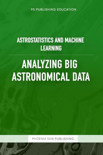 Astrostatistics And Machine Learning – Analyzing Big Astronomical Data Astrostatistics And Machine Learning – Analyzing Big Astronomical Data