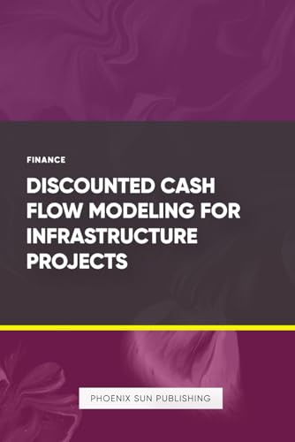 Discounted Cash Flow Modeling for Infrastructure Projects Discounted Cash Flow Modeling for Infrastructure Projects von Independently published
