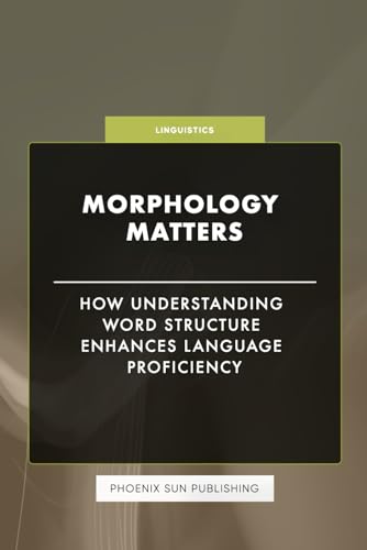 Morphology Matters - How Understanding Word Structure Enhances Language Proficiency Morphology Matters - How Understanding Word Structure Enhances Language Proficiency