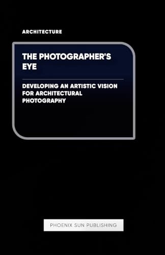 The Photographer's Eye - Developing an Artistic Vision for Architectural Photography von Lulu.com