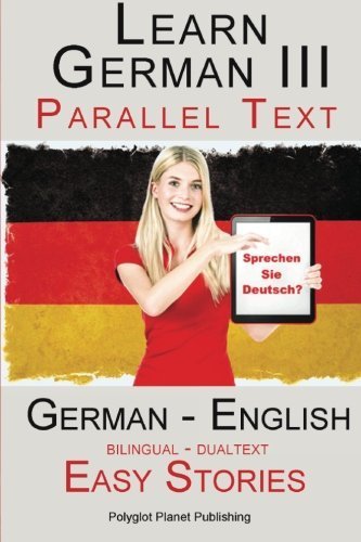 Learn German III - Parallel Text - Easy Stories (German - English) Bilingual - Dual Language (Learn German with Parallel Text, Band 3)