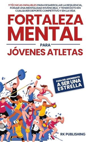 Fortaleza Mental para Jóvenes Atletas: 9 técnicas infalibles para desarrollar la resiliencia, forjar una mentalidad invencible, y tener éxito en ... cualquier deporte competitivo y en la vida von RK Publishing