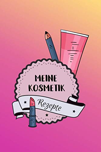 Meine Kosmetik Rezepte: Rezeptebuch für selbstgemachte Kosmetik und Pflegeprodukte / Naturkosmetik selber machen Buch / DIY Rezepte zum Eintragen