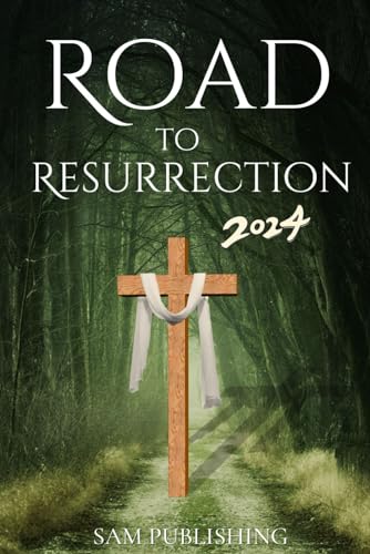 The Road to Resurrection 2024: Celebrating Lent and Easter with Reflections, Devotion and Joy using Inspirational Scriptures , Expositions and Quotes for Spiritual Renewal