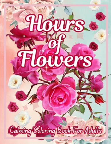 Hours of Flowers: Calming Coloring Book For Adults - Easy, Beautiful Floral Illustrations, Stress Relief Coloring Pages, Simple Designs for Relaxation ... Books for Adults Relaxation and Imagination) Hours of Flowers: Calming Coloring Book For Adults - Easy, Beautiful Floral Illustrations, Stress Relief Coloring Pages, Simple Designs for Relaxation ... Books for Adults Relaxation and Imagination) von Independently published