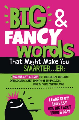 Big & Fancy Words That Might Make You Smarter...er: A Vocabulary Builder For The Lexical Deficient Interlocutor Albeit Soon-To-Be Supercilious Smarty Pants Confabulator von Independently published