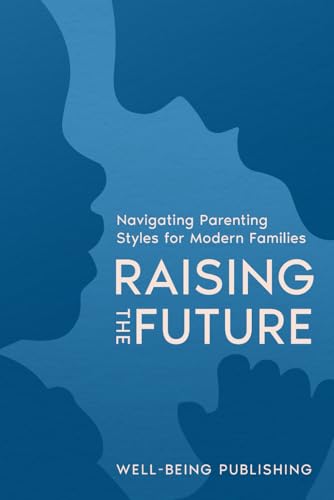 Raising the Future: Navigating Parenting Styles for Modern Families von Independently published
