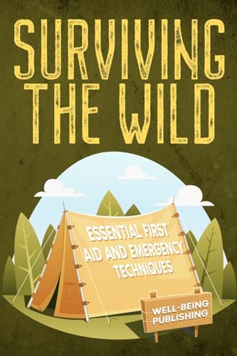 Surviving the Wild: Essential First Aid and Emergency Techniques Surviving the Wild: Essential First Aid and Emergency Techniques von Well-Being Publishing