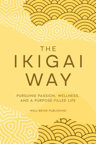 The Ikigai Way: Pursuing Passion, Wellness, and a Purpose-Filled Life The Ikigai Way: Pursuing Passion, Wellness, and a Purpose-Filled Life von Independently published