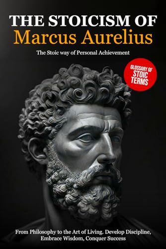 The Stoicism of Marcus Aurelius: From Philosophy to the Art of Living. Develop Discipline, Embrace Wisdom, Conquer Success - The Stoic way of Personal Achievement. von Independently published