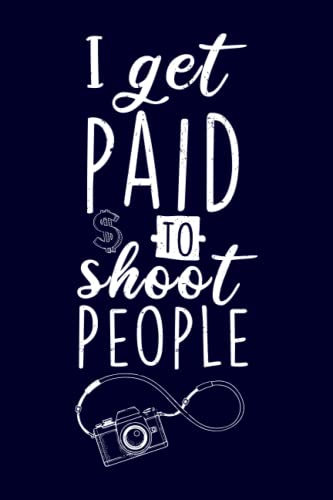 I Get Paid to Shoot People: Lined Notebook Journal Funny Photography Gifts for Photographers Women, Men.