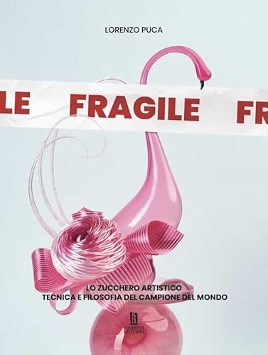 Fragile. Lo zucchero artistico tecnica e filosofia del campione del mondo von Chiriotti