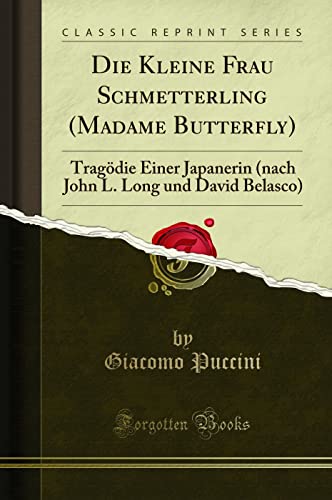 Die Kleine Frau Schmetterling (Madame Butterfly) (Classic Reprint): Tragödie Einer Japanerin (nach John L. Long und David Belasco): Tragödie Einer ... L. Long Und David Belasco) (Classic Reprint)