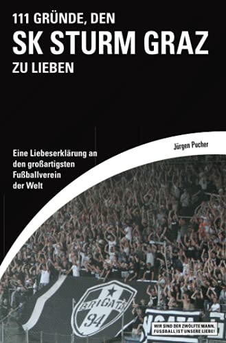 111 Gründe, den SK Sturm Graz zu lieben: Eine Liebeserklärung an den großartigsten Fußballverein der Welt