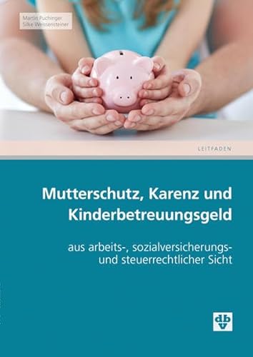 Mutterschutz, Karenz und Kinderbetreuungsgeld: aus arbeits-, sozialversicherungs- und steuerrechtlicher Sicht
