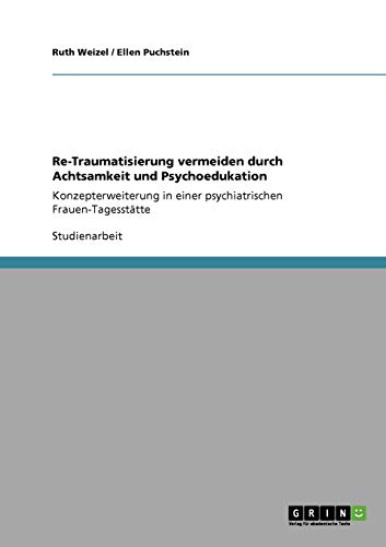 Re-Traumatisierung vermeiden durch Achtsamkeit und Psychoedukation: Konzepterweiterung in einer psychiatrischen Frauen-Tagesstätte Re-Traumatisierung vermeiden durch Achtsamkeit und Psychoedukation: Konzepterweiterung in einer psychiatrischen Frauen-Tagesstätte von GRIN Verlag