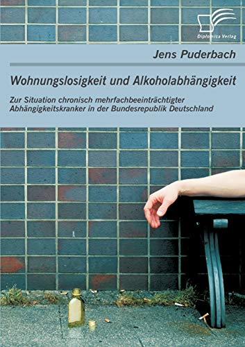 Wohnungslosigkeit und Alkoholabhängigkeit: Zur Situation chronisch mehrfachbeeinträchtigter Abhängigkeitskranker in der Bundesrepublik Deutschland