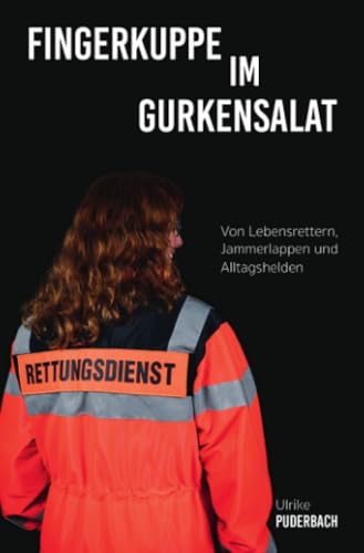 Fingerkuppe im Gurkensalat: Von Lebensrettern, Jammerlappen und Alltagshelden (Blaulichtgeschichten)