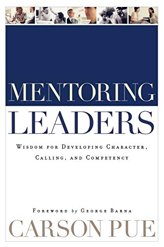 Mentoring Leaders: Wisdom For Developing Character, Calling, And Competency