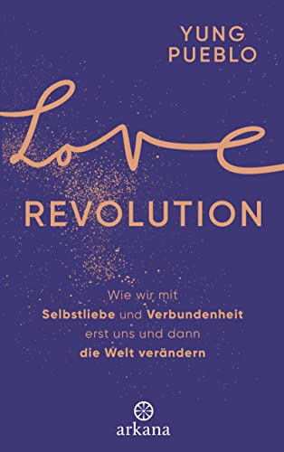 Love Revolution: Wie wir mit Selbstliebe und Verbundenheit erst uns und dann die Welt verändern von ARKANA Verlag