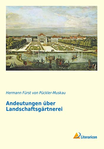 Andeutungen über Landschaftsgärtnerei: verbunden mit Beschreibung ihrer praktischen Anwendung in Muskau: verbunden mit der Beschreibung ihrer praktischen Anwendung in Muskau von Literaricon