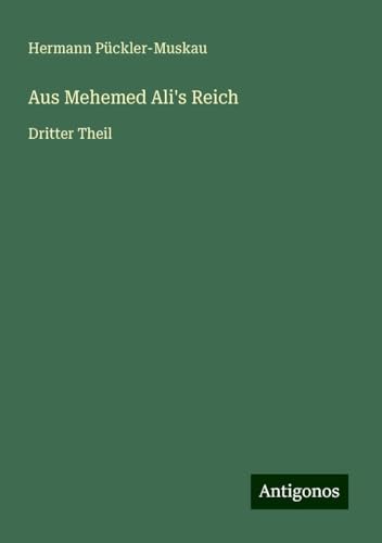 Aus Mehemed Ali's Reich: Dritter Theil von Antigonos Verlag