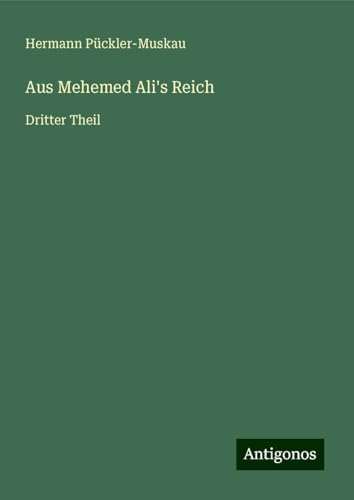 Aus Mehemed Ali's Reich: Dritter Theil von Antigonos Verlag