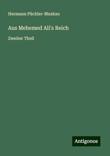 Aus Mehemed Ali's Reich: Zweiter Theil von Antigonos Verlag