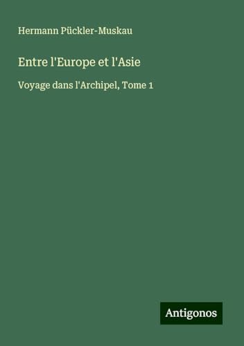Entre l'Europe et l'Asie: Voyage dans l'Archipel, Tome 1 von Antigonos Verlag