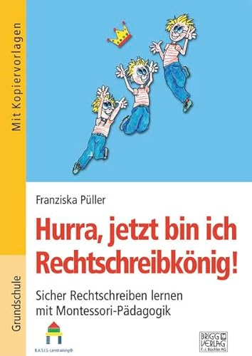 Hurra, jetzt bin ich Rechtschreibkönig!: Sicher Rechtschreiben lernen mit Montessori-Pädagogik