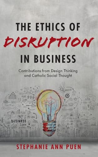 The Ethics of Disruption in Business: Contributions from Design Thinking and Catholic Social Thought The Ethics of Disruption in Business: Contributions from Design Thinking and Catholic Social Thought von Pickwick Publications