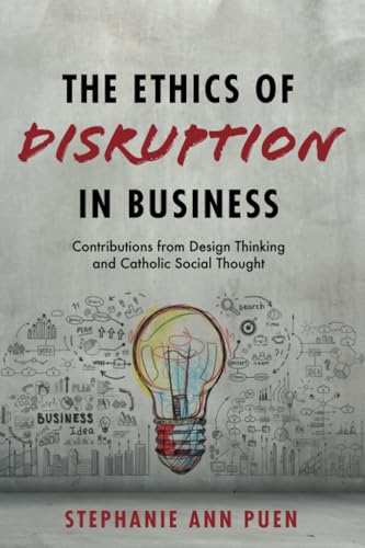 The Ethics of Disruption in Business: Contributions from Design Thinking and Catholic Social Thought von Pickwick Publications