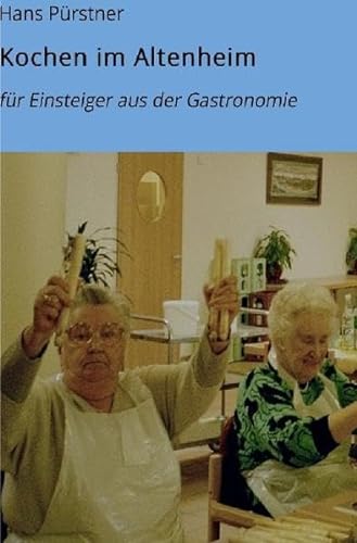 Kochen im Altenheim: Tipps und Erfahrungsberichte für Neueinsteiger in der Altenheimküche